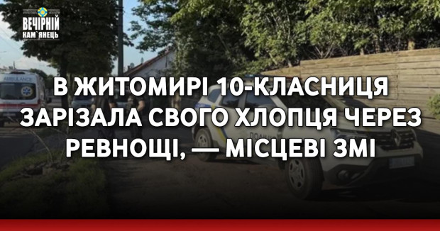 В Житомирі 10-класниця зарізала свого хлопця через ревнощі, — місцеві ЗМІ