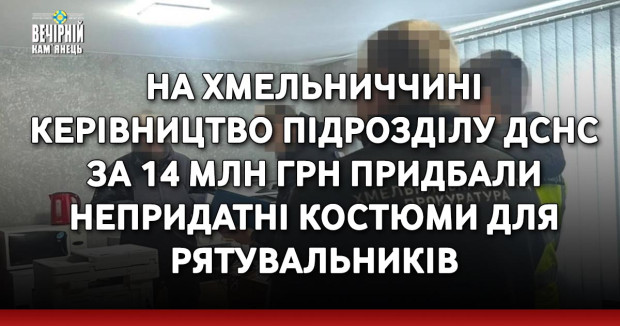  На Хмельниччині керівництво підрозділу ДСНС за 14 млн грн придбали непридатні костюми для рятувальників