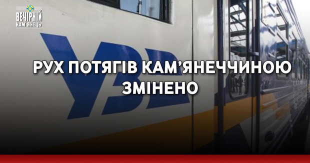 Рух потягів Кам’янеччиною змінено