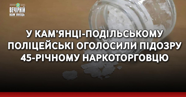 У Кам’янці-Подільському поліцейські оголосили підозру 45-річному наркоторговцю