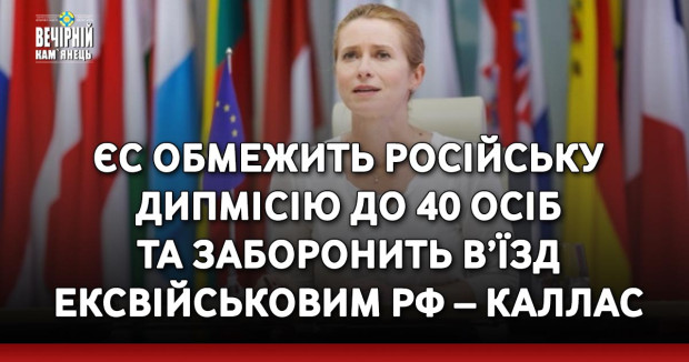 ЄС обмежить російську дипмісію до 40 осіб та заборонить в’їзд ексвійськовим РФ – Каллас