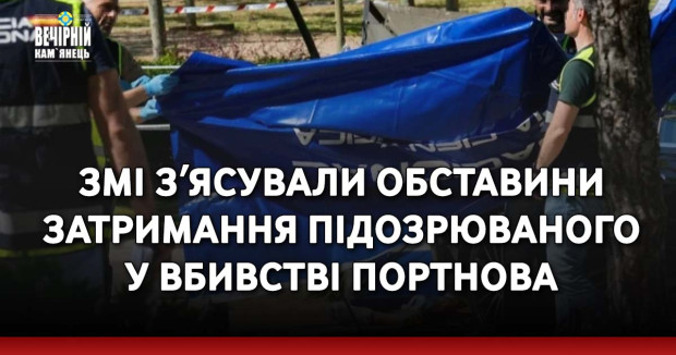 ЗМІ зʼясували обставини затримання підозрюваного у вбивстві Портнова