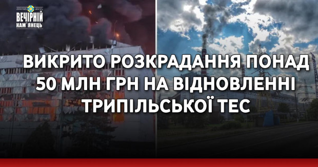 Викрито розкрадання понад 50 млн грн на відновленні Трипільської ТЕС