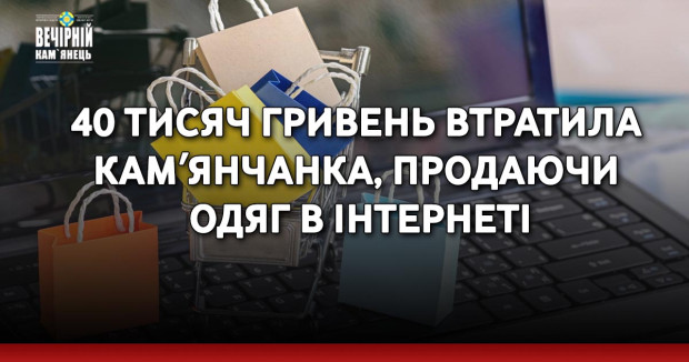 40 тисяч гривень втратила камʼянчанка, продаючи одяг в інтернеті