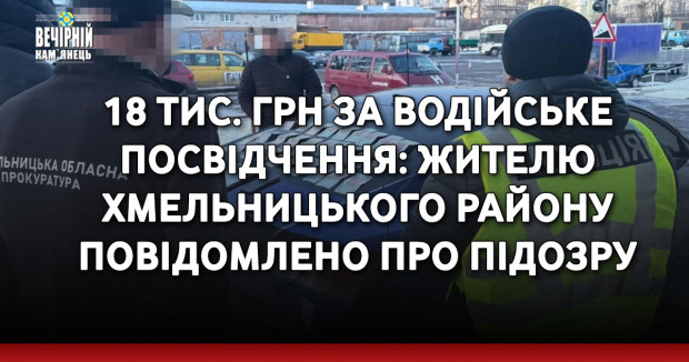 18 тис. грн за водійське посвідчення: жителю Хмельницького району повідомлено про підозру