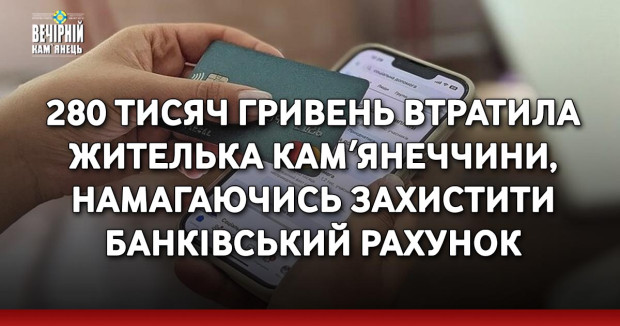280 тисяч гривень втратила жителька Камʼянеччини, намагаючись захистити банківський рахунок