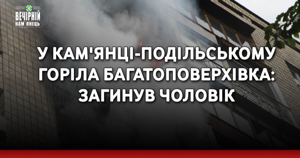 У Кам'янці-Подільському горіла багатоповерхівка: загинув чоловік