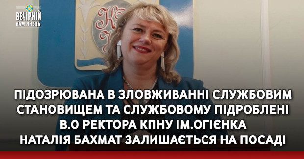 Підозрювана в зловживанні службовим становищем та службовому підроблені в.о ректора КПНУ ім.Огієнка Наталія Бахмат залишається на посаді