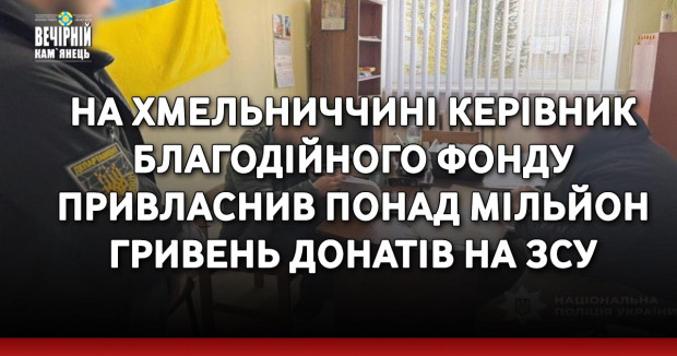 На Хмельниччині керівник благодійного фонду привласнив понад мільйон гривень донатів на ЗСУ