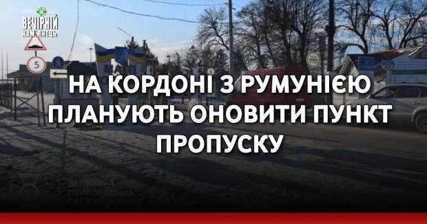 На кордоні з Румунією планують оновити пункт пропуску