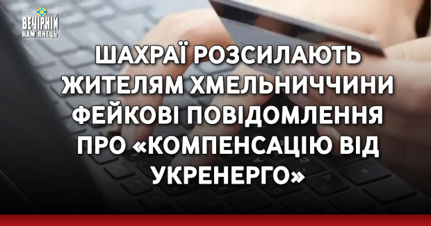 Шахраї розсилають жителям Хмельниччини фейкові повідомлення про «компенсацію від Укренерго»