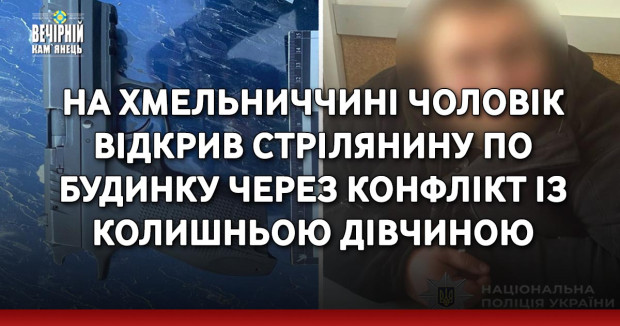 На Хмельниччині чоловік відкрив стрілянину по будинку через конфлікт із колишньою дівчиною
