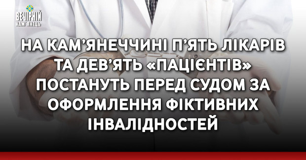 На Кам’янеччині п’ять лікарів та дев’ять «пацієнтів» постануть перед судом за оформлення фіктивних інвалідностей