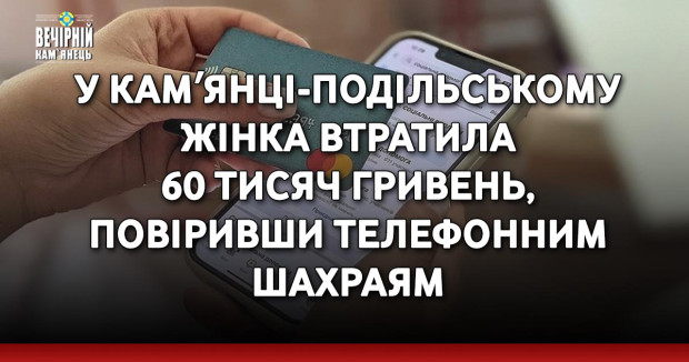 У Камʼянці-Подільському жінка втратила 60 тисяч гривень, повіривши телефонним шахраям