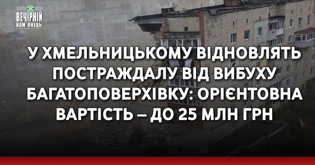 У Хмельницькому відновлять постраждалу від вибуху багатоповерхівку: орієнтовна вартість – до 25 млн грн
