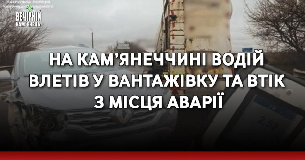 На Кам’янеччині водій влетів у вантажівку та втік з місця аварії