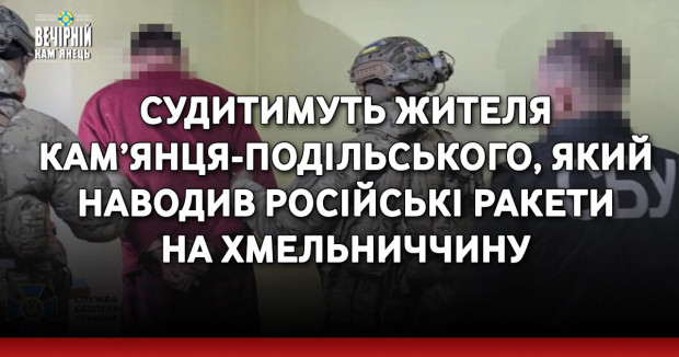 Судитимуть жителя Кам’янця-Подільського, який наводив російські ракети на Хмельниччину