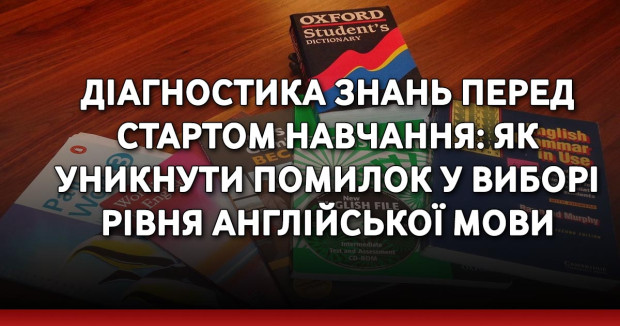 Діагностика знань перед стартом навчання: як уникнути помилок у виборі рівня англійської мови
