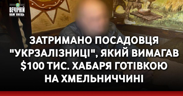 Затримано посадовця "Укрзалізниці", який вимагав $100 тис. хабаря готівкою на Хмельниччині