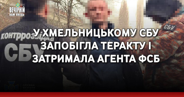 У Хмельницькому СБУ запобігла теракту і затримала агента ФСБ