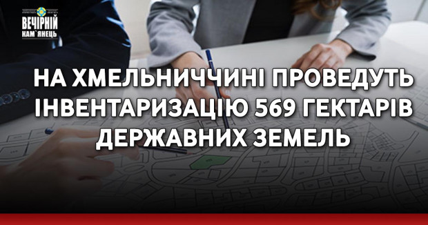 На Хмельниччині проведуть інвентаризацію 569 гектарів державних земель