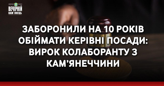 Заборонили на 10 років обіймати керівні посади: вирок колаборанту з Кам’янеччини