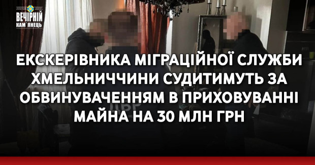 Екскерівника міграційної служби Хмельниччини судитимуть за обвинуваченням в приховуванні майна на 30 млн грн