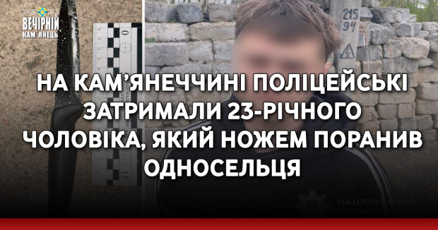 На Кам’янеччині поліцейські затримали 23-річного чоловіка, який ножем поранив односельця