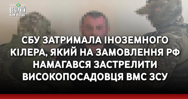 СБУ затримала іноземного кілера, який на замовлення рф намагався застрелити високопосадовця ВМС ЗСУ