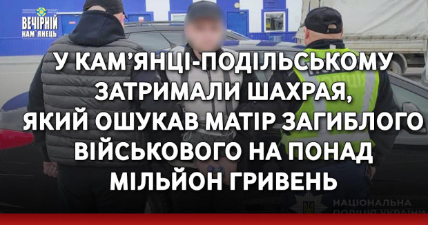 У Кам’янці-Подільському затримали шахрая, який ошукав матір загиблого військового на понад мільйон гривень