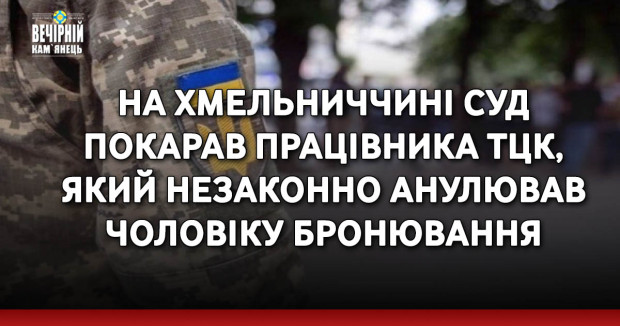 На Хмельниччині суд покарав працівника ТЦК, який незаконно анулював чоловіку бронювання