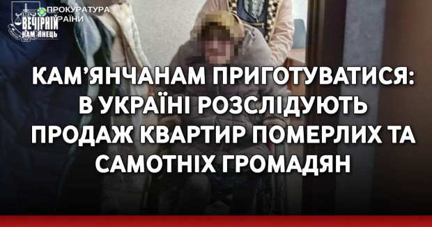 Кам’янчанам приготуватися: в Україні розслідують продаж квартир померлих та самотніх громадян