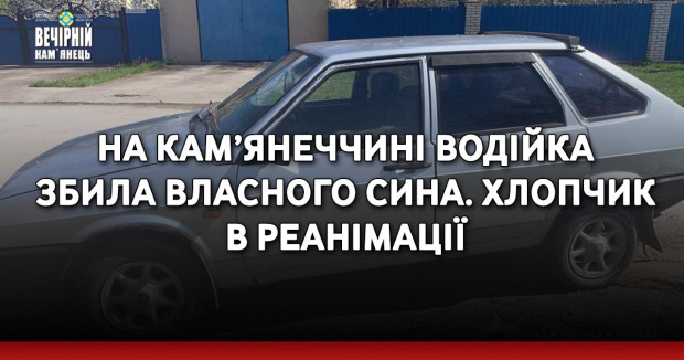 На Кам’янеччині водійка збила власного сина. Дитина в реанімації