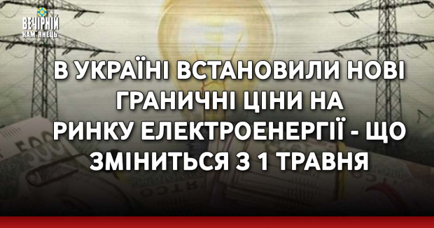 В Україні встановили нові граничні ціни на ринку електроенергії - що зміниться з 1 травня