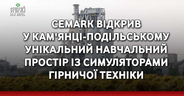 Cemark відкрив у Кам'янці-Подільському унікальний навчальний простір із симуляторами гірничої техніки