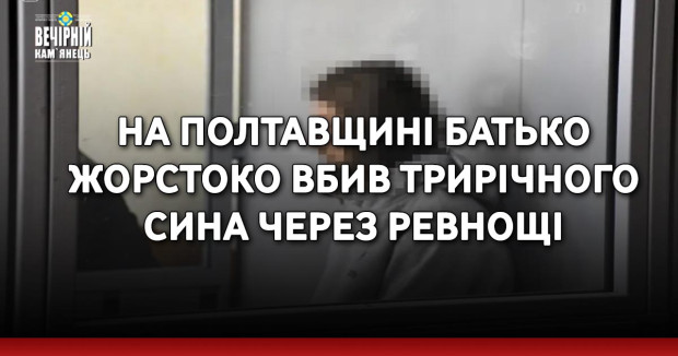На Полтавщині батько жорстоко вбив трирічного сина через ревнощі