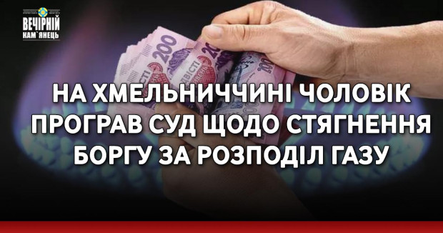 На Хмельниччині чоловік програв суд щодо стягнення боргу за розподіл газу