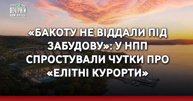 «Бакоту не віддали під забудову»: у НПП спростували чутки про «елітні курорти»