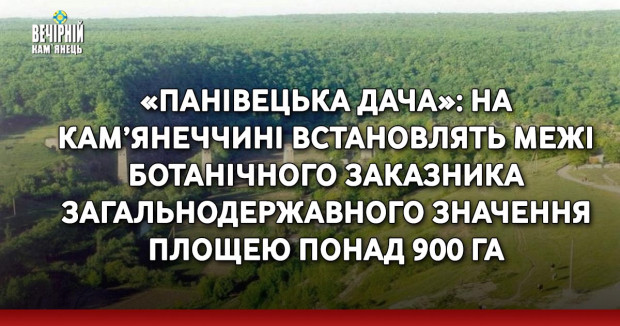 «Панівецька дача»: на Кам’янеччині встановлять межі ботанічного заказника загальнодержавного значення площею понад 900 га