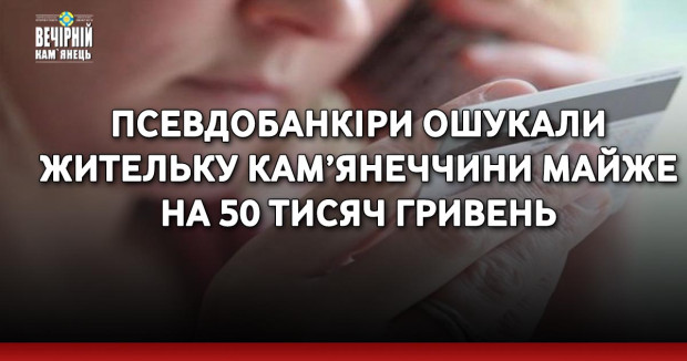 Псевдобанкіри ошукали жительку Кам’янеччини майже на 50 тисяч гривень