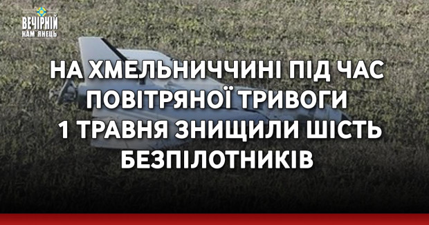 На Хмельниччині під час повітряної тривоги 1 травня знищили шість безпілотників