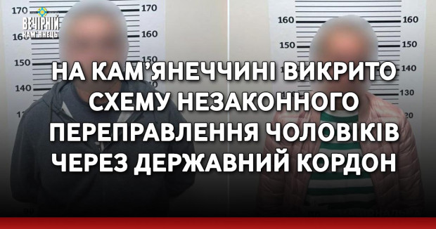 На Кам’янеччині викрито схему незаконного переправлення чоловіків через державний кордон та затримано двох її організаторів