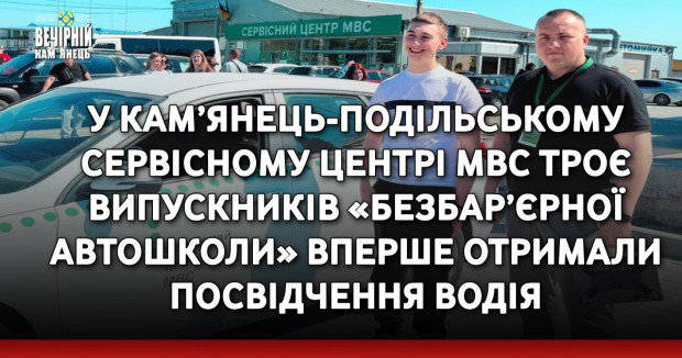 У Кам’янець-Подільському сервісному центрі МВС троє випускників «Безбар’єрної автошколи» вперше отримали посвідчення водія