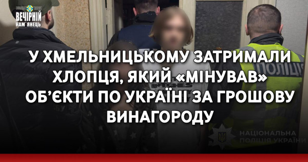 У Хмельницькому затримали хлопця, який «мінував» об’єкти по Україні за грошову винагороду