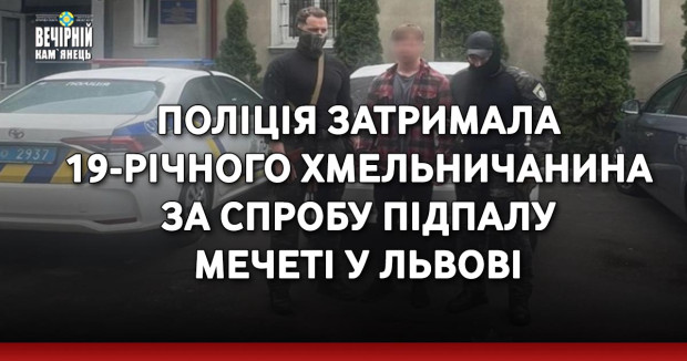Поліція затримала 19-річного хмельничанина за спробу підпалу мечеті у Львові