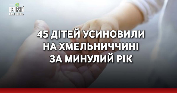 45 дітей усиновили на Хмельниччині за минулий рік
