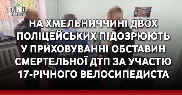На Хмельниччині двох поліцейських підозрюють у приховуванні обставин смертельної ДТП за участю 17-річного велосипедиста