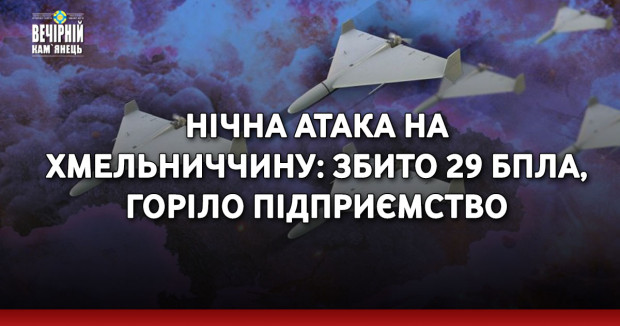 Нічна атака на Хмельниччину: збито 29 БПЛА, горіло підприємство