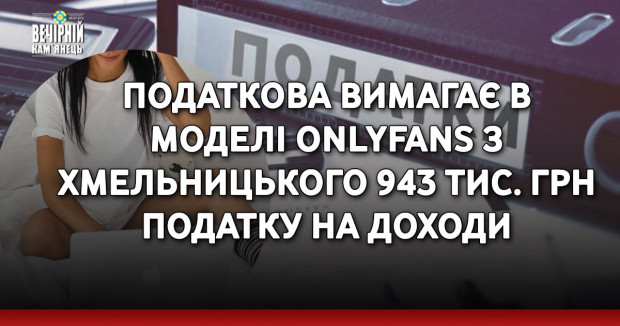 Податкова вимагає в моделі OnlyFans з Хмельницького 943 тис. грн податку на доходи