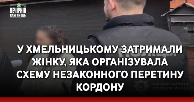У Хмельницькому затримали жінку, яка організувала схему незаконного перетину кордону